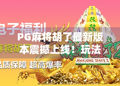 PG麻将胡了最新版本震撼上线！玩法升级、福利翻倍，你还在等什么？