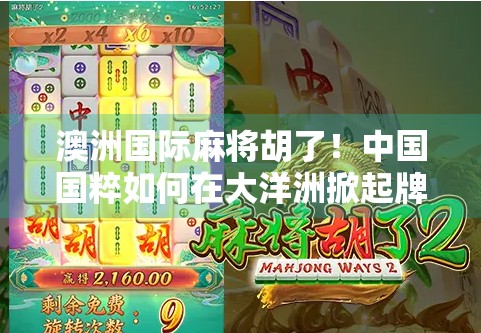 澳洲国际麻将胡了！中国国粹如何在大洋洲掀起牌桌风暴？