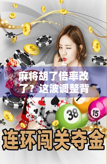 麻将胡了倍率改了？这波调整背后，藏着我们打牌人的小心思与行业大趋势！