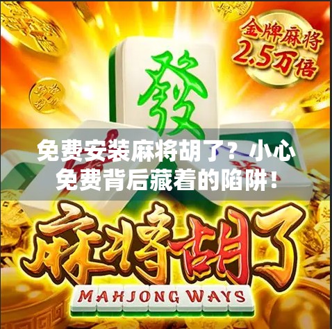 免费安装麻将胡了？小心免费背后藏着的陷阱！