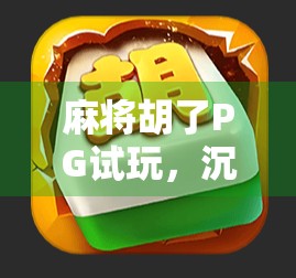 麻将胡了PG试玩，沉浸式体验还是套路陷阱？深度测评告诉你真相！