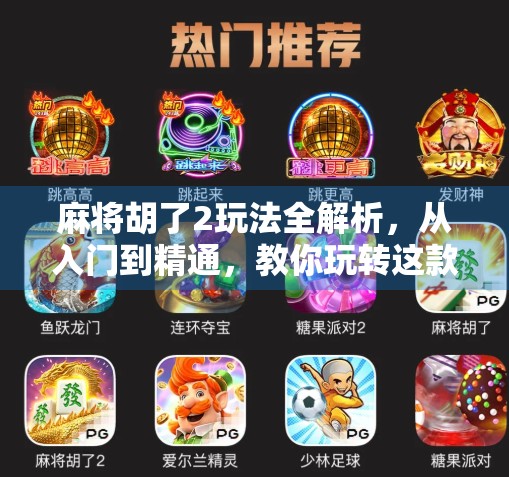 麻将胡了2玩法全解析，从入门到精通，教你玩转这款国民级休闲游戏！