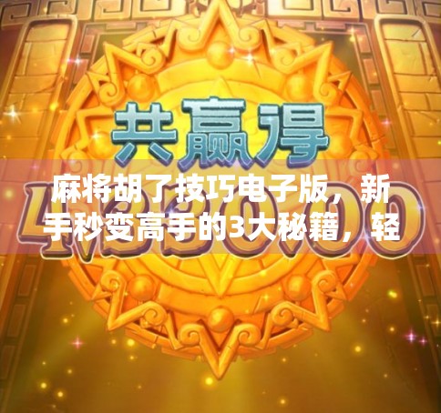 麻将胡了技巧电子版，新手秒变高手的3大秘籍，轻松赢钱不翻车！