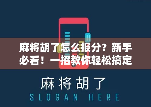 麻将胡了怎么报分？新手必看！一招教你轻松搞定报分技巧，不再尴尬出错！