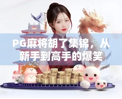 PG麻将胡了集锦，从新手到高手的爆笑与热血瞬间全记录！