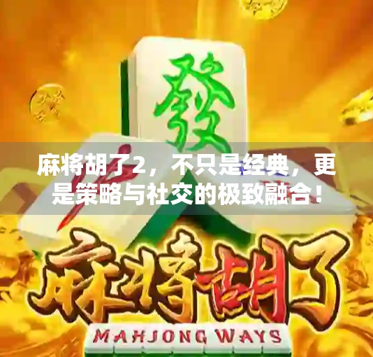 麻将胡了2，不只是经典，更是策略与社交的极致融合！