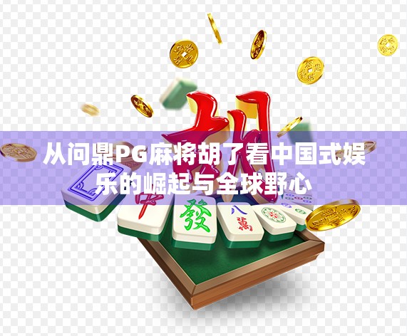 从问鼎PG麻将胡了看中国式娱乐的崛起与全球野心