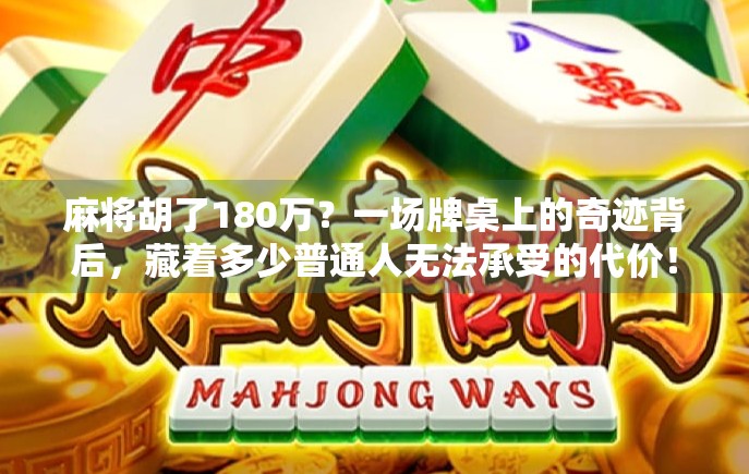 麻将胡了180万？一场牌桌上的奇迹背后，藏着多少普通人无法承受的代价！