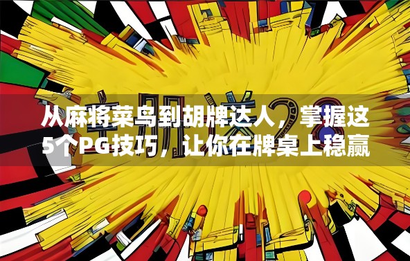 从麻将菜鸟到胡牌达人，掌握这5个PG技巧，让你在牌桌上稳赢不输！