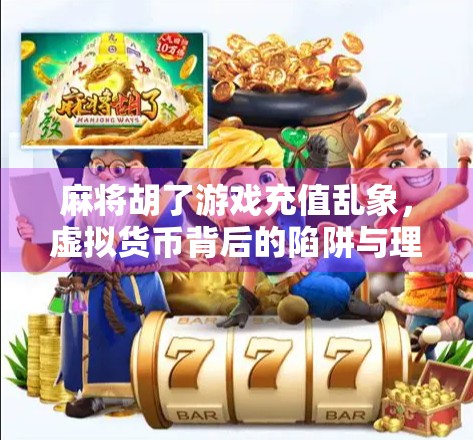 麻将胡了游戏充值乱象，虚拟货币背后的陷阱与理性消费指南