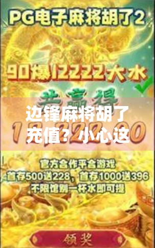 边锋麻将胡了充值？小心这些套路让你钱包瘪得比牌还快！