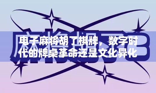 电子麻将胡了棋牌，数字时代的牌桌革命还是文化异化？
