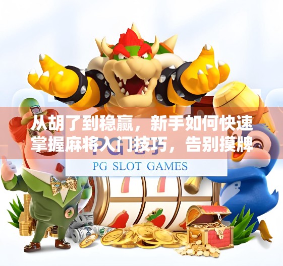 从胡了到稳赢，新手如何快速掌握麻将入门技巧，告别摸牌如盲盒的尴尬！