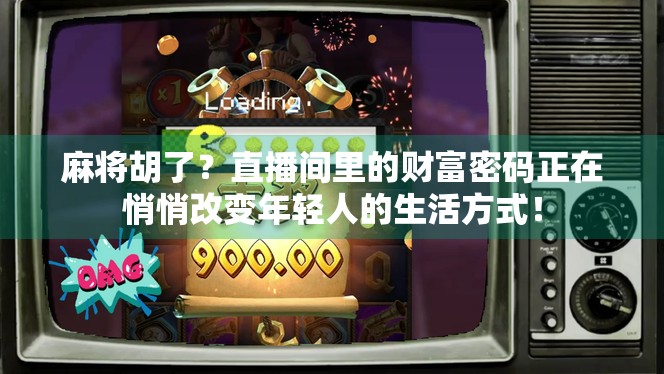 麻将胡了？直播间里的财富密码正在悄悄改变年轻人的生活方式！