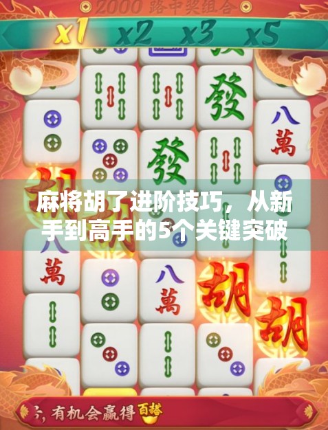 麻将胡了进阶技巧，从新手到高手的5个关键突破点，让你每局都稳赢！