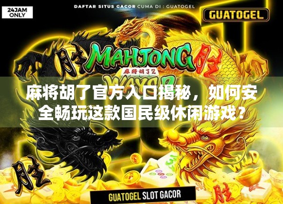 麻将胡了官方入口揭秘，如何安全畅玩这款国民级休闲游戏？