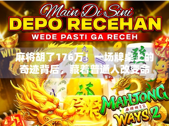 麻将胡了176万！一场牌桌上的奇迹背后，藏着普通人改变命运的密码