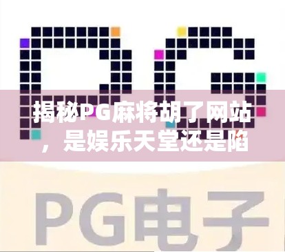 揭秘PG麻将胡了网站，是娱乐天堂还是陷阱深渊？