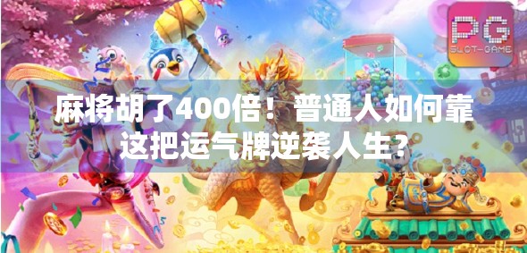 麻将胡了400倍！普通人如何靠这把运气牌逆袭人生？