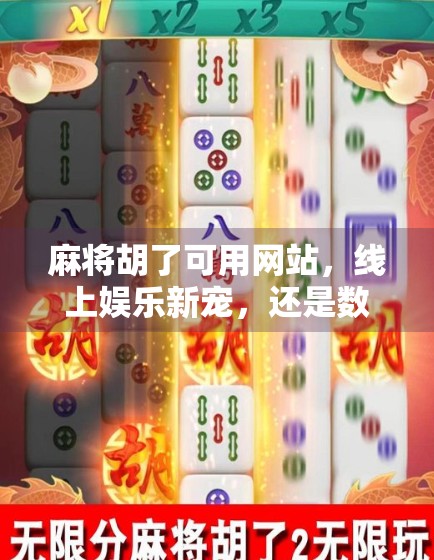 麻将胡了可用网站，线上娱乐新宠，还是数字陷阱？