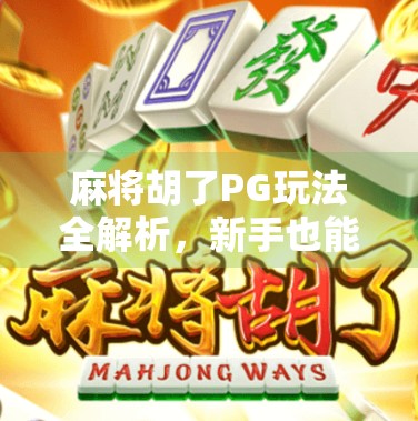麻将胡了PG玩法全解析，新手也能秒变高手的秘籍！