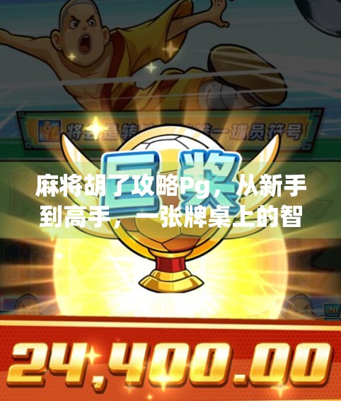 麻将胡了攻略Pg，从新手到高手，一张牌桌上的智慧与运气博弈