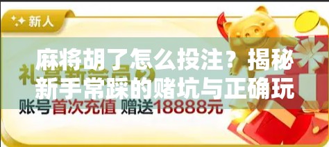 麻将胡了怎么投注？揭秘新手常踩的赌坑与正确玩法指南