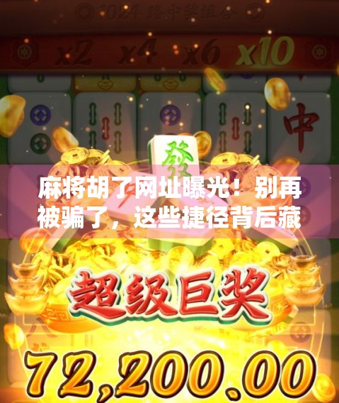 麻将胡了网址曝光！别再被骗了，这些捷径背后藏着大坑！