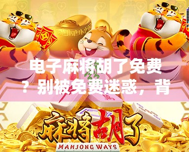 电子麻将胡了免费?别被免费迷惑,背后藏着的套路你得看清楚! 电子麻将胡了免费?别被免费迷惑,背后藏着的套路你得看清楚!