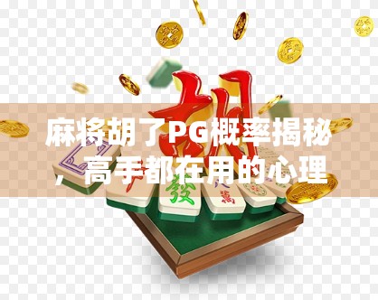 麻将胡了PG概率揭秘，高手都在用的心理+数学双杀技巧！