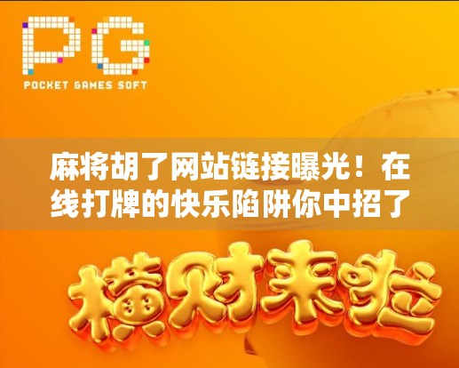 麻将胡了网站链接曝光！在线打牌的快乐陷阱你中招了吗？