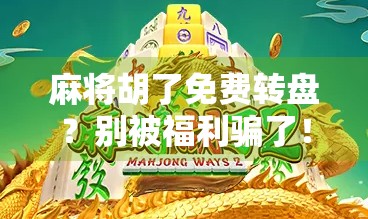 麻将胡了免费转盘？别被福利骗了！这波操作太套路！