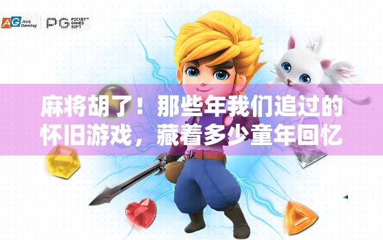 麻将胡了！那些年我们追过的怀旧游戏，藏着多少童年回忆？