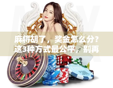 麻将胡了，奖金怎么分？这3种方式最公平，别再让牌友翻脸！