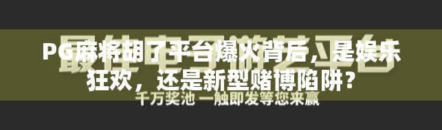 PG麻将胡了平台爆火背后,是娱乐狂欢,还是新型赌博陷阱? PG麻将胡了平台爆火背后,是娱乐狂欢,还是新型赌博陷阱?