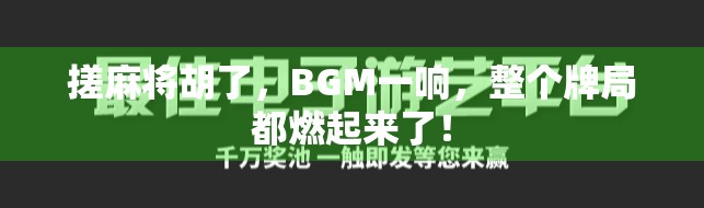 搓麻将胡了，BGM一响，整个牌局都燃起来了！
